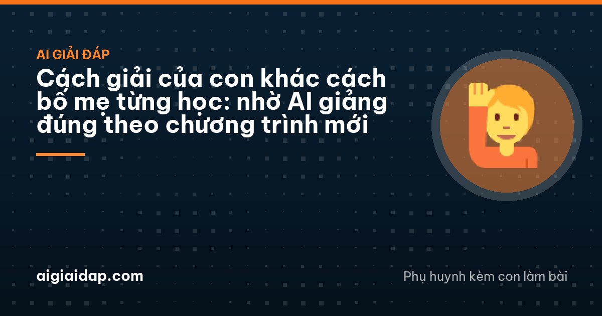 Cách giải của con khác cách bố mẹ từng học: nhờ AI giảng đúng theo chương trình mới